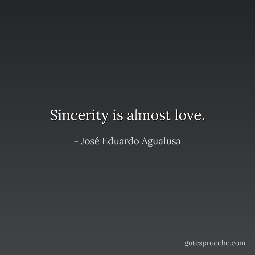 Sincerity is almost love. - José Eduardo Agualusa