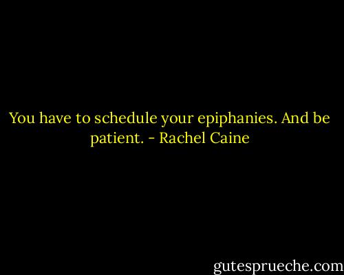You have to schedule your epiphanies. And be patient. - Rachel Caine