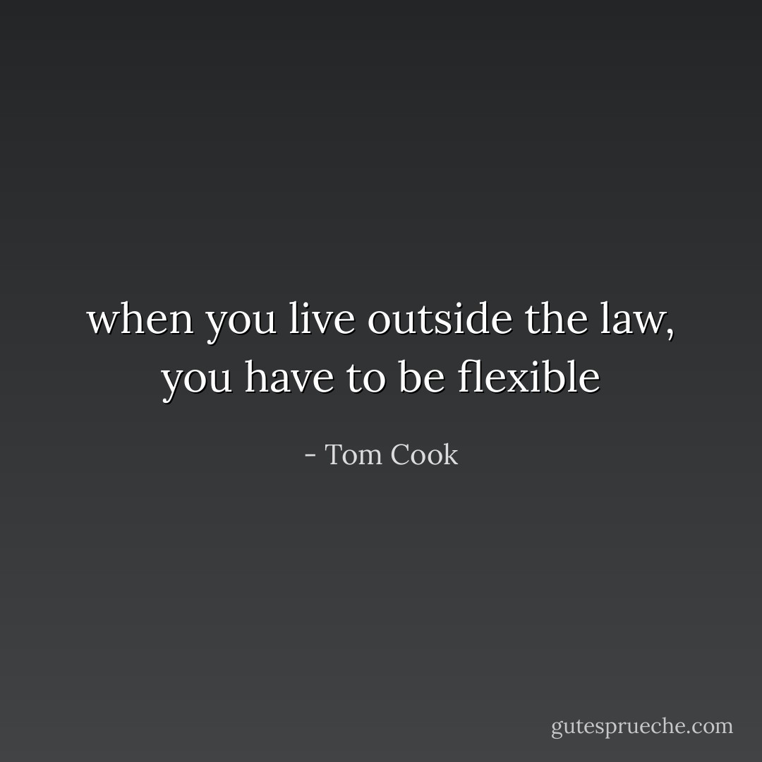 when you live outside the law, you have to be flexible - Tom Cook