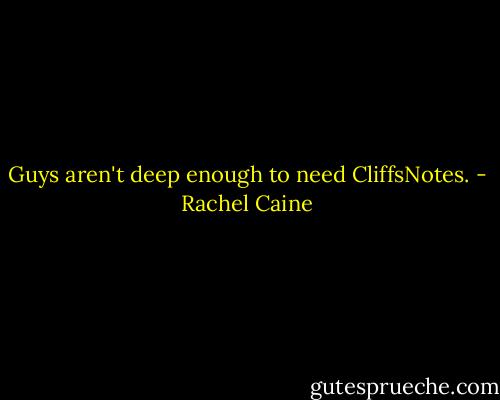 Guys aren't deep enough to need CliffsNotes. - Rachel Caine