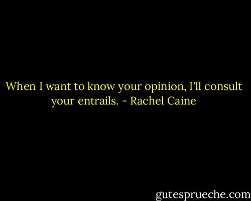 When I want to know your opinion, I'll consult your entrails. - Rachel Caine