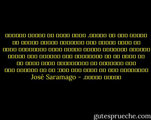 يُمكن لنا أن نعتاد. إننا نسمع في أحيان كثيرة، أو أننا نقوله نحن بالذات، يُمكن للمرء أن يعتاد، يقولون، نقول، بهدوء يبدو حقيقيًا، لأنه لا وجود له في الحقيقة، ولم يُكتشف بعد أسلوب آخر للتعبير عن استسلامنا بقدر ممكن من الكرامة، وما لا يسأل عنه أحد: ما هي الكلفة حتى يعتاد أحدنا. - José Saramago