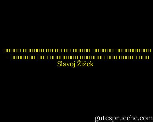 المتظاهرون ببساطة يدعون من هم في السلطة للنظر إلى أسفل، إلى الهاوية المفتوحة تحت أقدامهم - Slavoj Žižek