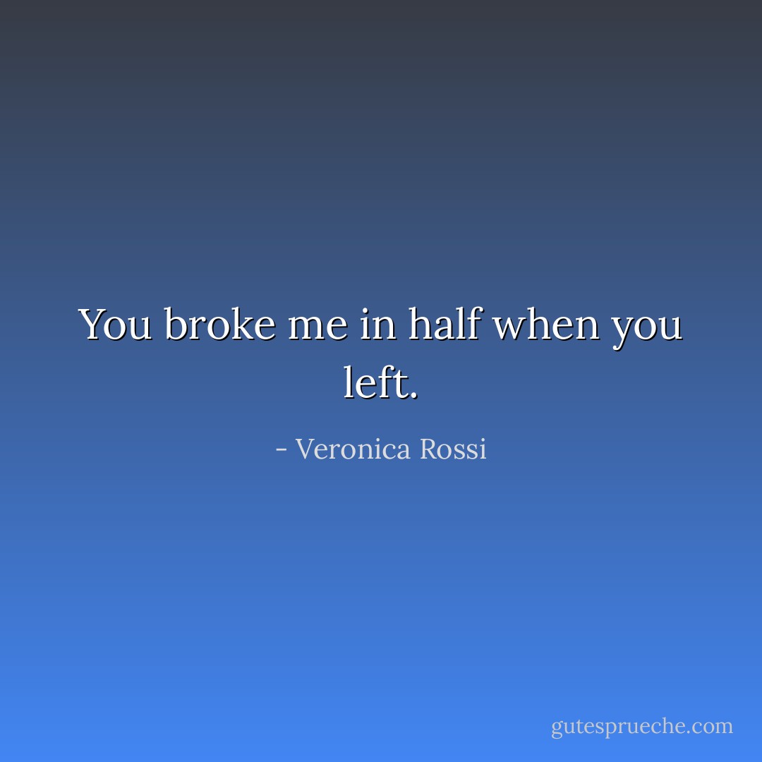 You broke me in half when you left. - Veronica Rossi
