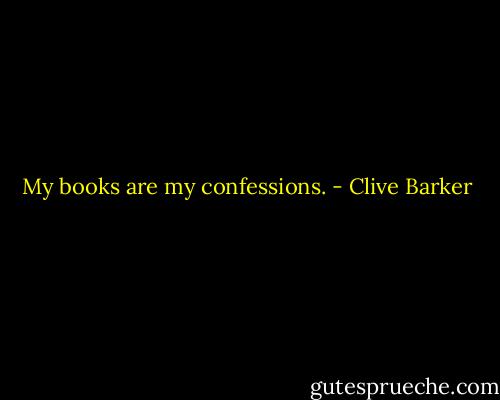 My books are my confessions. - Clive Barker