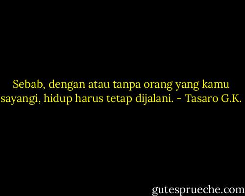 Sebab, dengan atau tanpa orang yang kamu sayangi, hidup harus tetap dijalani. - Tasaro G.K.