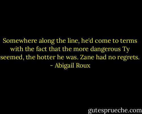 Somewhere along the line, he'd come to terms with the fact that the more dangerous Ty seemed, the hotter he was. Zane had no regrets. - Abigail Roux