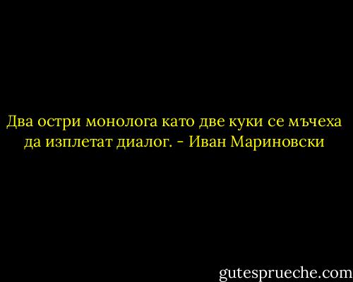 Два остри монолога като две куки се мъчеха да изплетат диалог. - Иван Мариновски