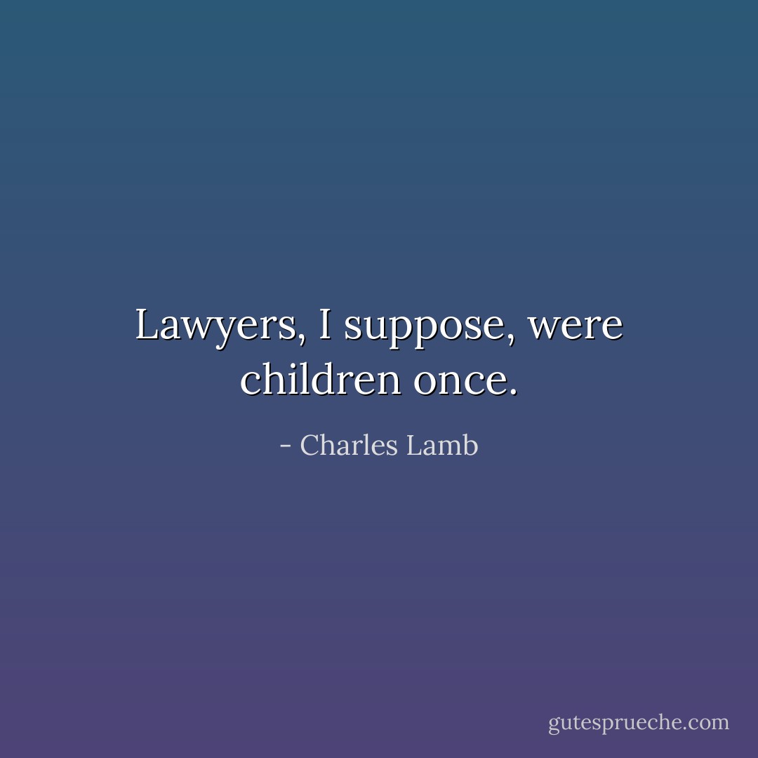 Lawyers, I suppose, were children once. - Charles Lamb