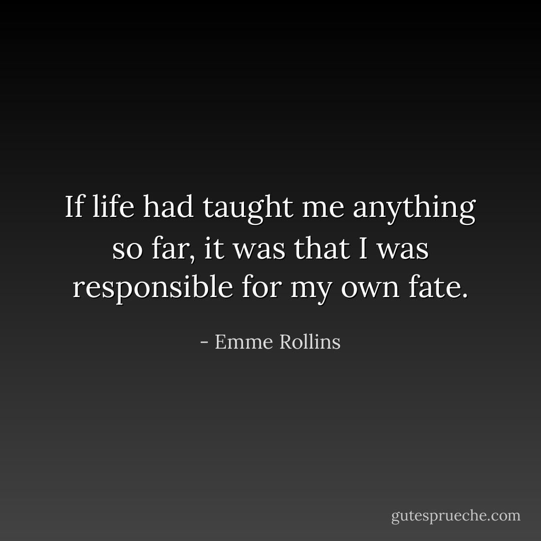 If life had taught me anything so far, it was that I was responsible for my own fate. - Emme Rollins