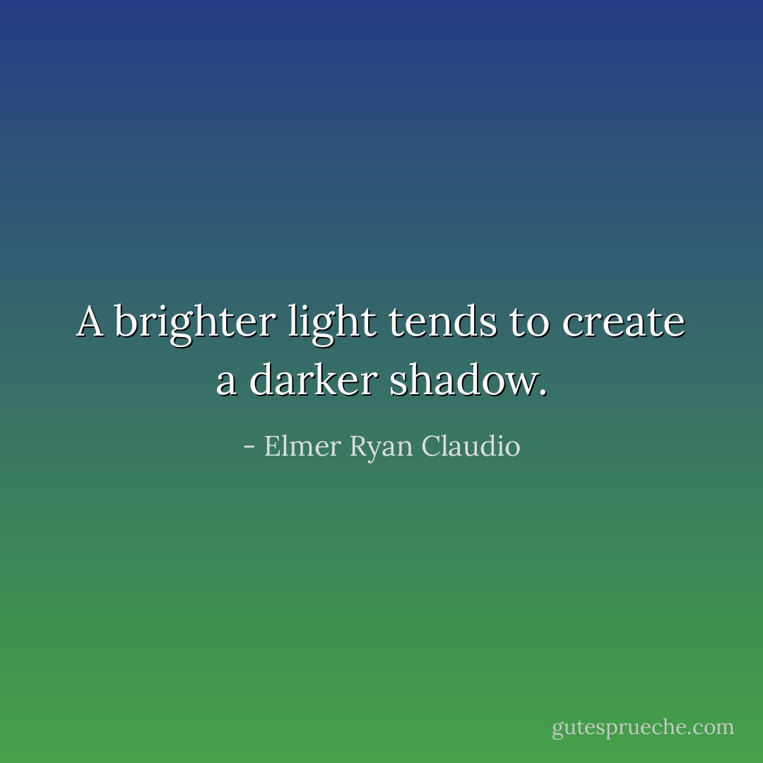A brighter light tends to create a darker shadow. - Elmer Ryan Claudio