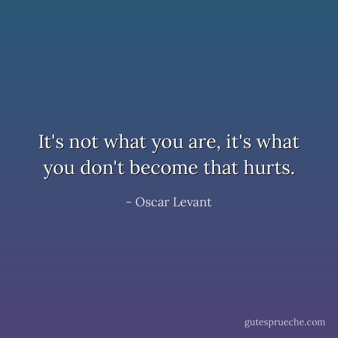 It's not what you are, it's what you don't become that hurts. - Oscar Levant