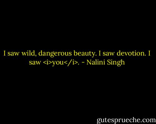 I saw wild, dangerous beauty. I saw devotion. I saw <i>you</i>. - Nalini Singh