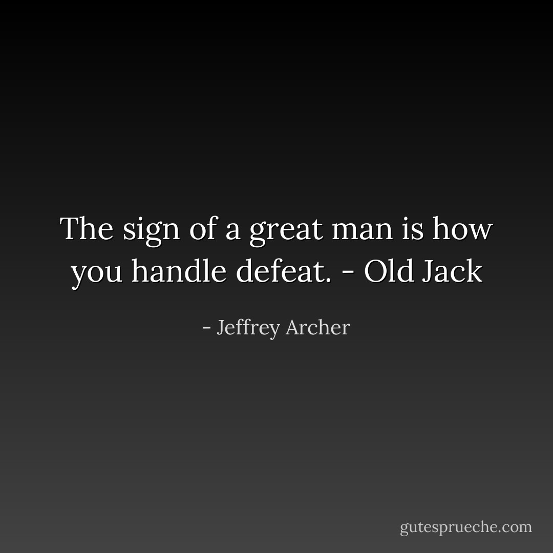 The sign of a great man is how you handle defeat. - Old Jack - Jeffrey Archer