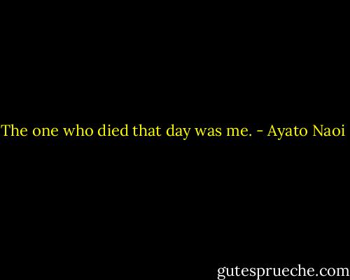 The one who died that day was me. - Ayato Naoi