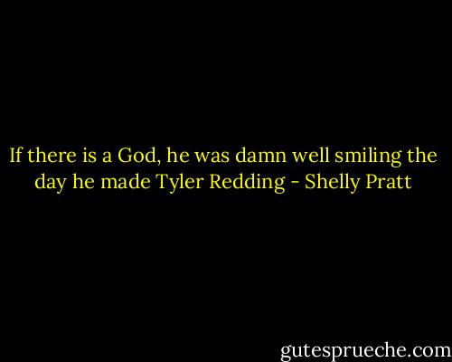 If there is a God, he was damn well smiling the day he made Tyler Redding - Shelly Pratt
