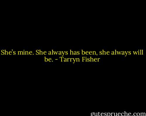 She’s mine. She always has been, she always will be. - Tarryn Fisher