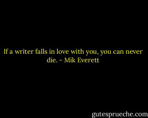 If a writer falls in love with you, you can never die. - Mik Everett