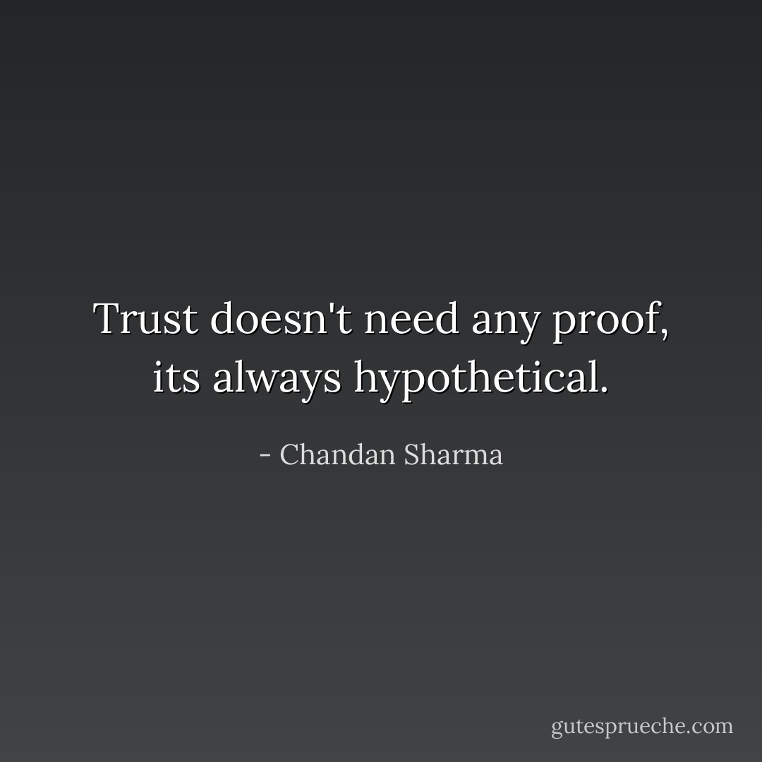 Trust doesn't need any proof, its always hypothetical. - Chandan Sharma