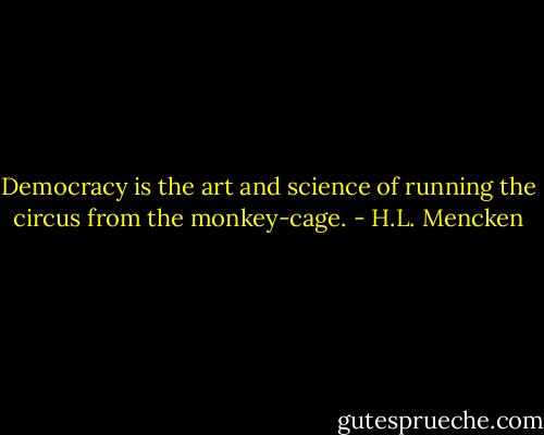 Democracy is the art and science of running the circus from the monkey-cage. - H.L. Mencken