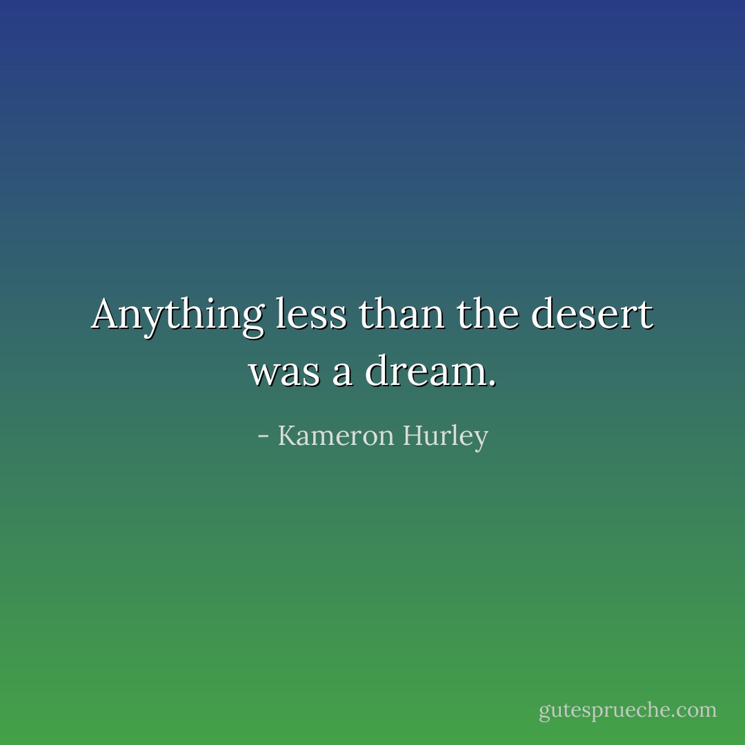 Anything less than the desert was a dream. - Kameron Hurley