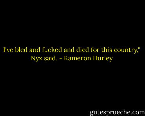 I've bled and fucked and died for this country," Nyx said. - Kameron Hurley