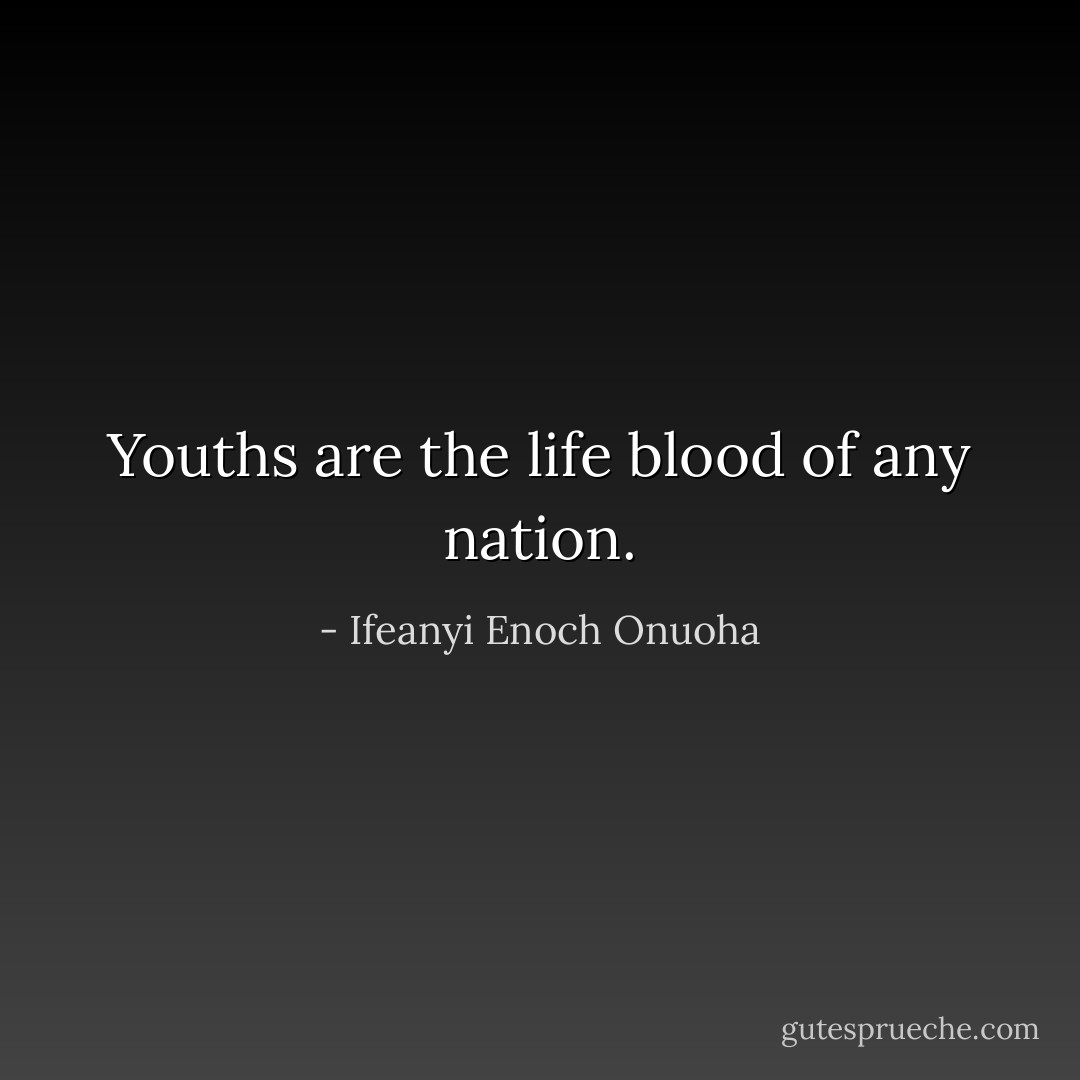 Youths are the life blood of any nation. - Ifeanyi Enoch Onuoha