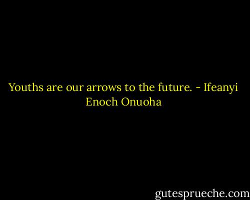 Youths are our arrows to the future. - Ifeanyi Enoch Onuoha