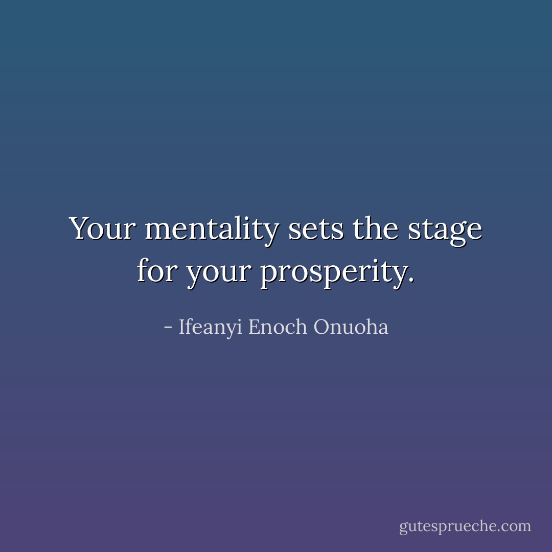 Your mentality sets the stage for your prosperity. - Ifeanyi Enoch Onuoha
