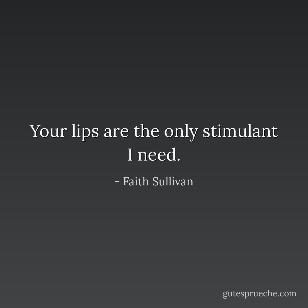 Your lips are the only stimulant I need. - Faith Sullivan