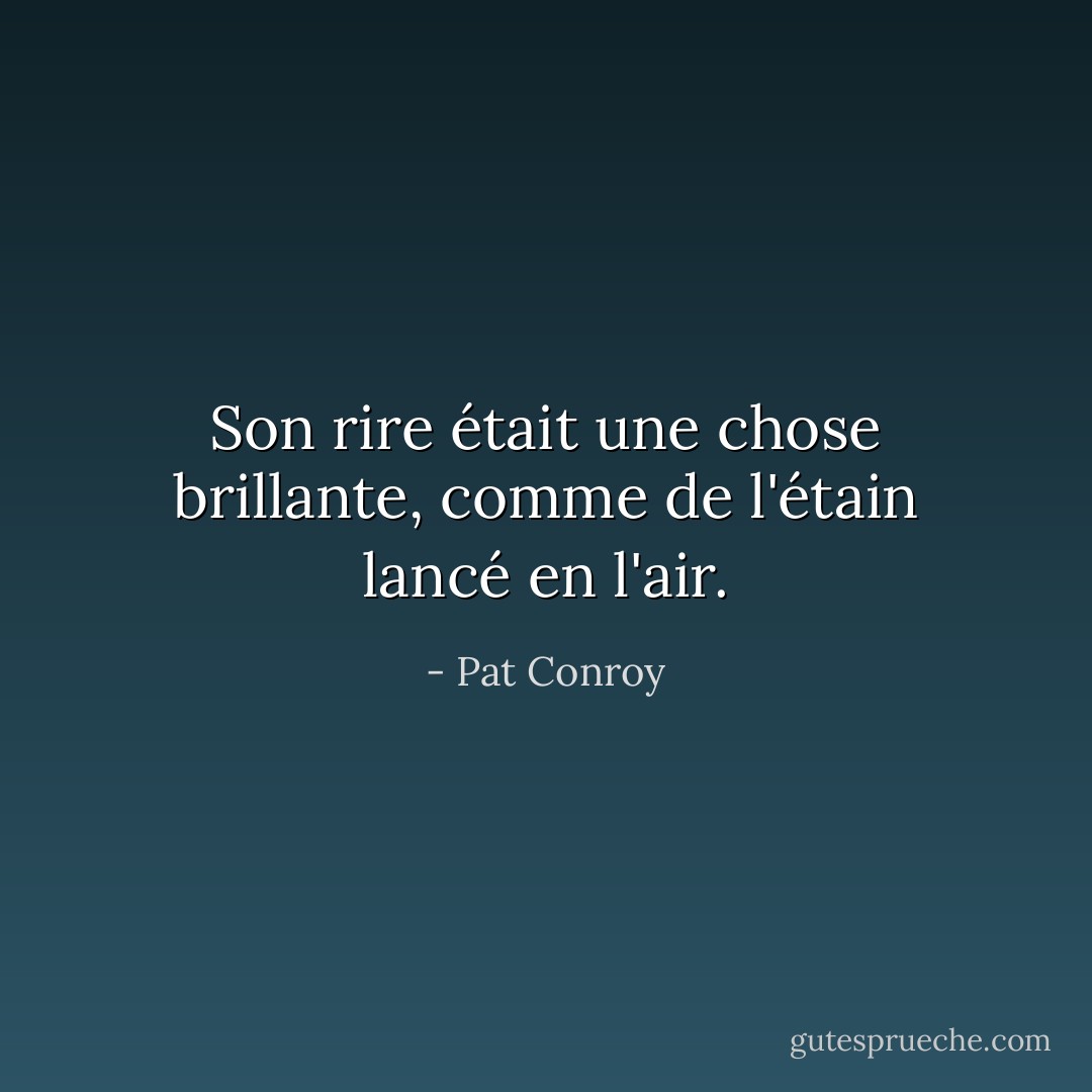 Son rire était une chose brillante, comme de l'étain lancé en l'air. - Pat Conroy