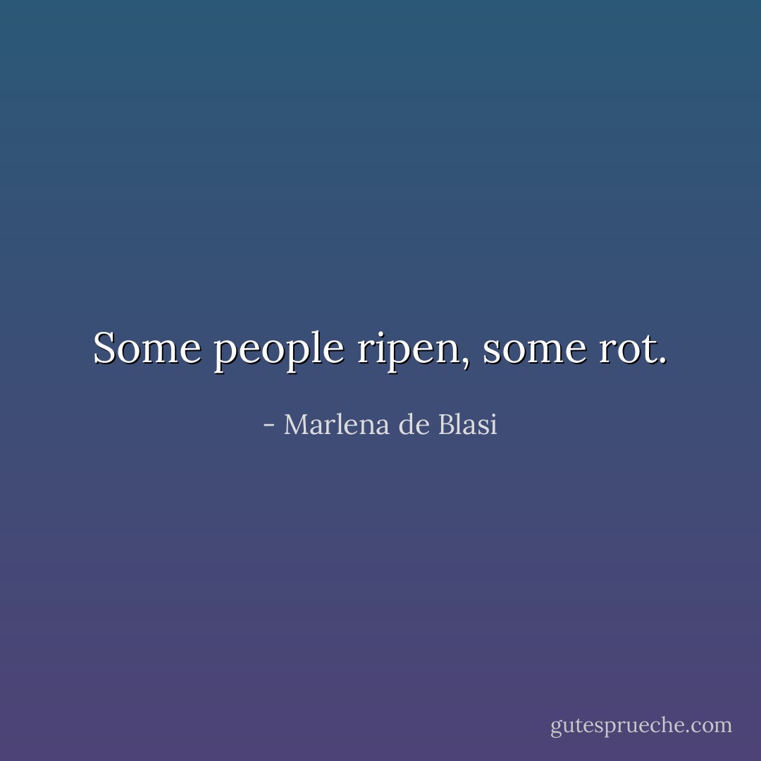 Some people ripen, some rot. - Marlena de Blasi