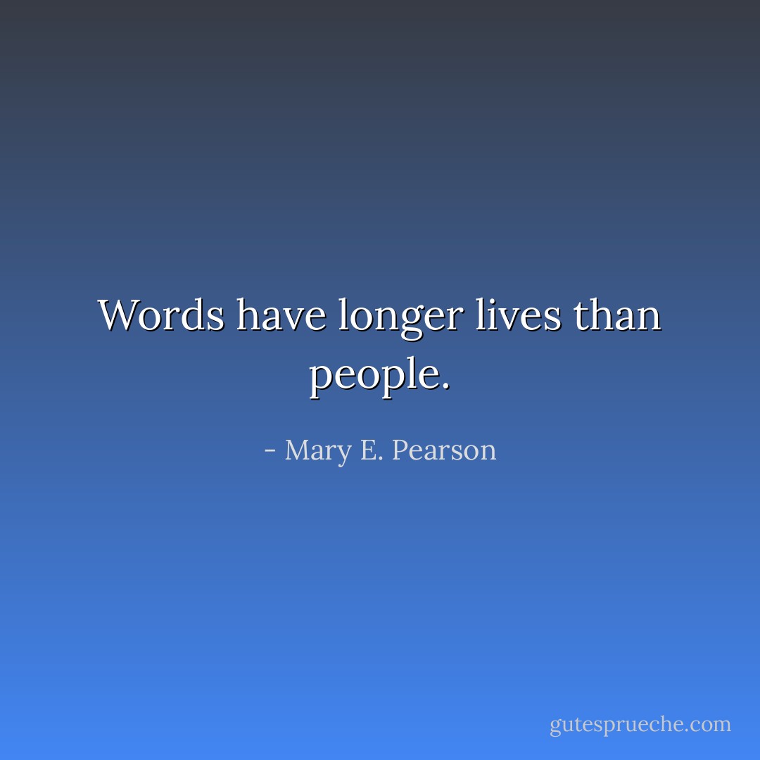 Words have longer lives than people. - Mary E. Pearson