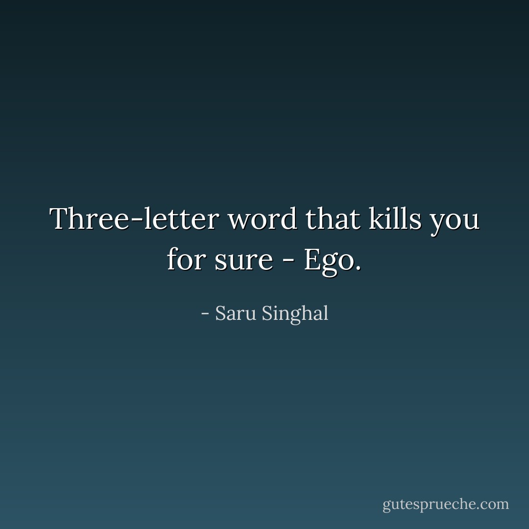 Three-letter word that kills you for sure - Ego. - Saru Singhal