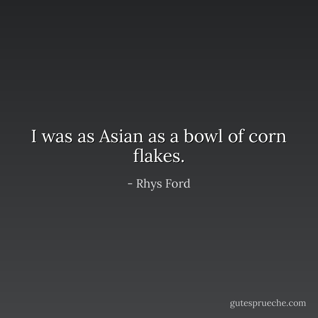 I was as Asian as a bowl of corn flakes. - Rhys Ford
