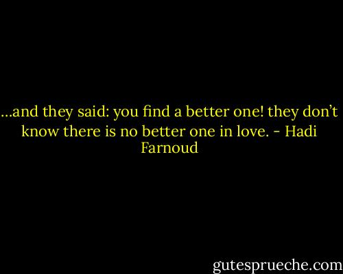 …and they said: you find a better one! they don’t know there is no better one in love. - Hadi Farnoud