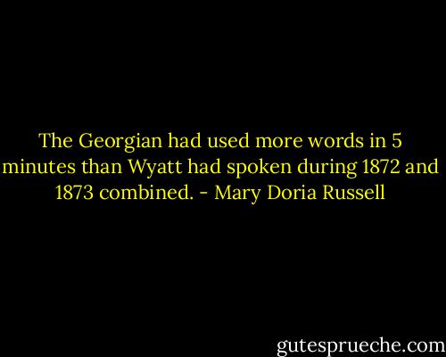 The Georgian had used more words in 5 minutes than Wyatt had spoken during 1872 and 1873 combined. - Mary Doria Russell