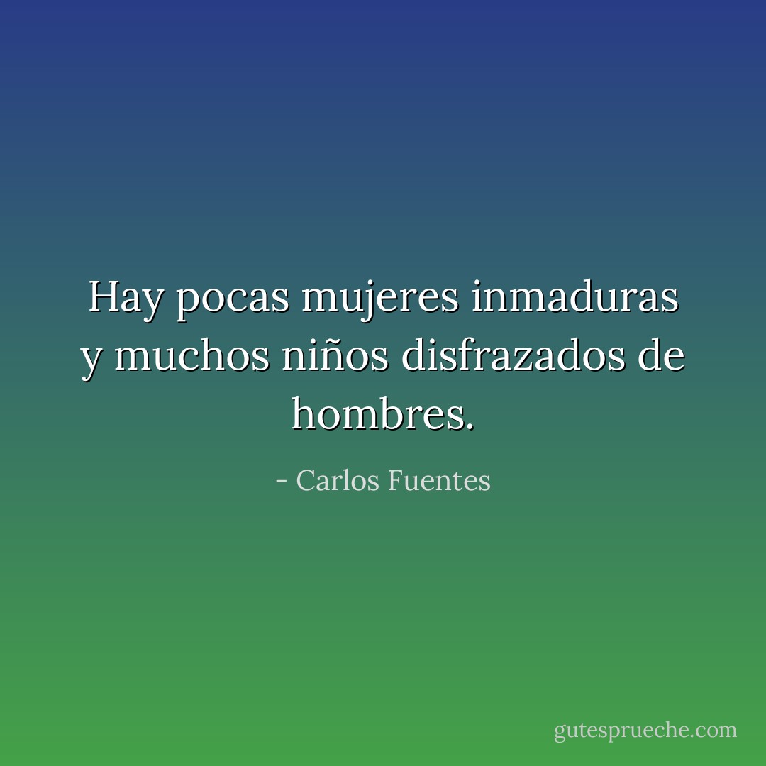 Hay pocas mujeres inmaduras y muchos niños disfrazados de hombres. - Carlos Fuentes