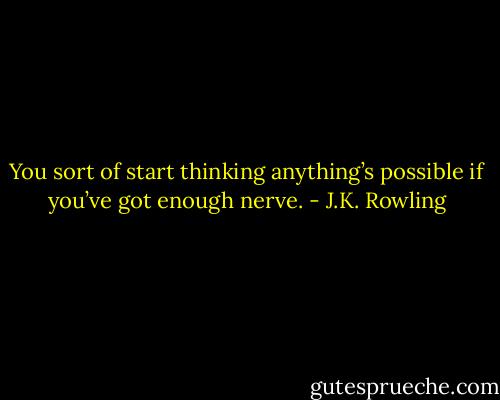 You sort of start thinking anything’s possible if you’ve got enough nerve. - J.K. Rowling