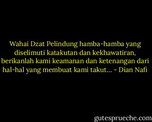 Wahai Dzat Pelindung hamba-hamba yang diselimuti katakutan dan kekhawatiran, berikanlah kami keamanan dan ketenangan dari hal-hal yang membuat kami takut… - Dian Nafi