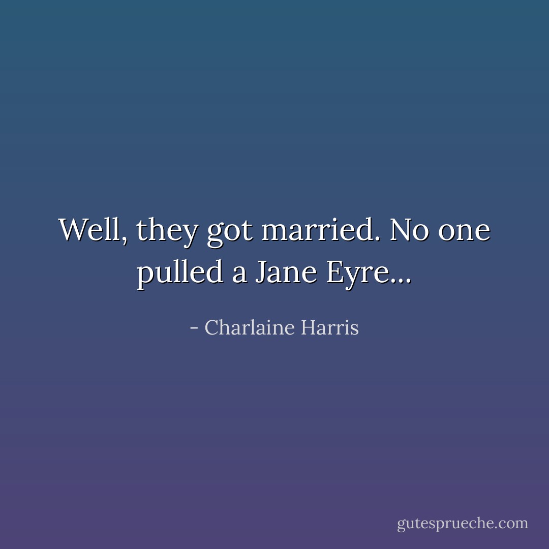 Well, they got married. No one pulled a Jane Eyre... - Charlaine Harris