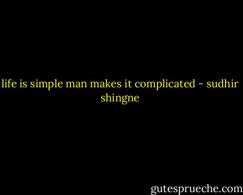 life is simple man makes it complicated - sudhir shingne