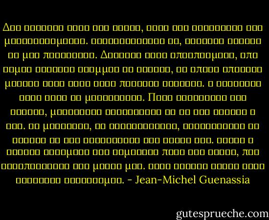 Δεν γνώριζα ούτε τον τίτλο, ούτε τον συγγραφέα του μυθιστορήματος. Ξεφυλλίζοντάς το, στάθηκα τυχαία σε μια παράγραφο. Διάβασα τρία αποσπάσματα, από καμιά δεκαριά γραμμές το καθένα, τα οποία απείχαν μεταξύ τους γύρω στις πενήντα σελίδες. Η ανάγνωση έχει κάτι το μεταφυσικό. Πριν διαβάσεις ένα βιβλίο, μαντεύεις κατευθείαν αν θα σου αρέσει ή όχι. Το μυρίζεις, το διαισθάνεσαι, αναρωτιέσαι αν αξίζει να του αφιερώσεις τον χρόνο σου. Είναι η αόρατη αλχημεία των σημαδιών πάνω στο χαρτί, που εντυπώνονται στο μυαλό μας. Κάθε βιβλίο είναι ένας ζωντανός οργανισμός. - Jean-Michel Guenassia