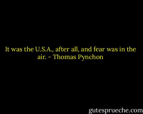 It was the U.S.A., after all, and fear was in the air. - Thomas Pynchon