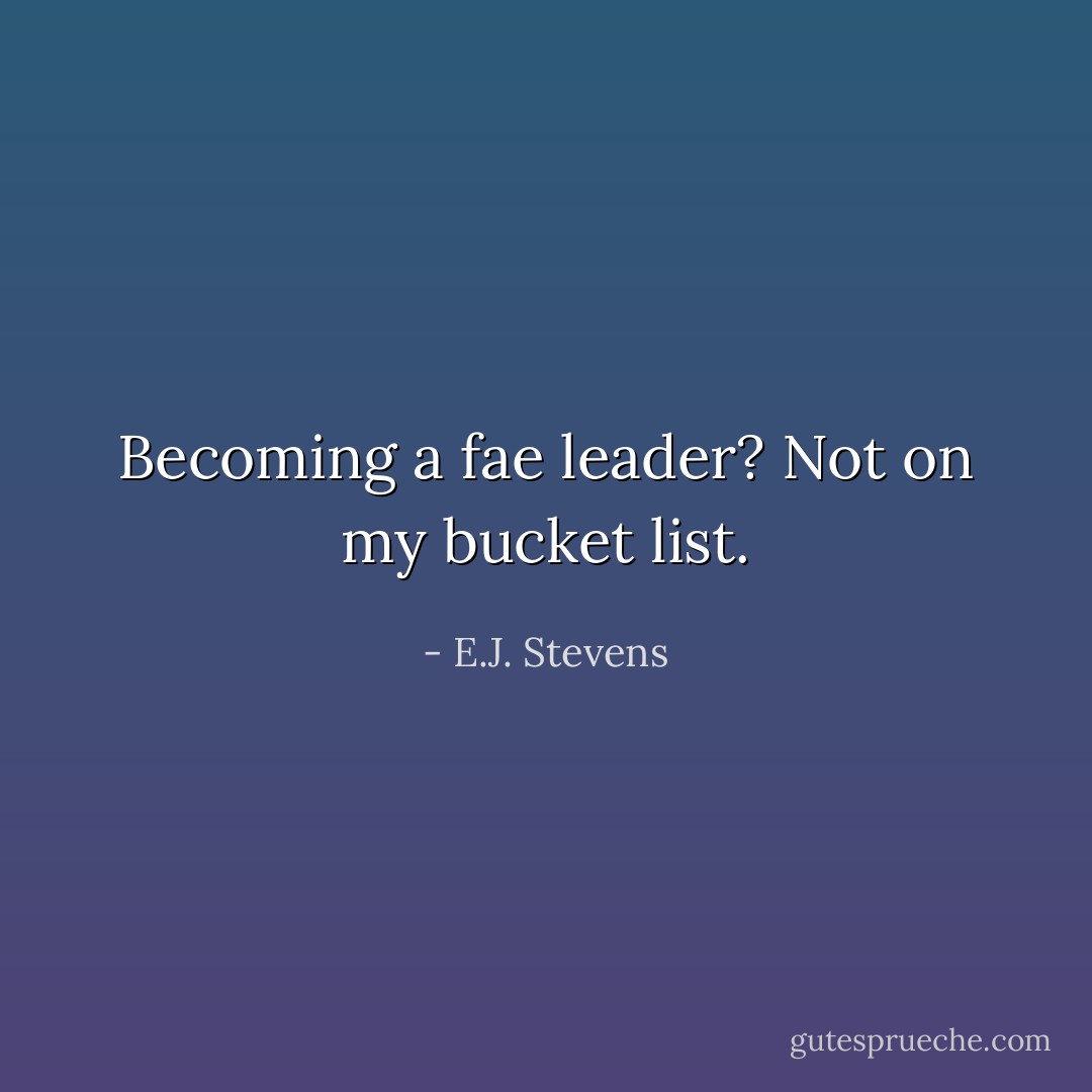 Becoming a fae leader? Not on my bucket list. - E.J. Stevens