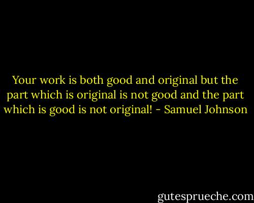 Your work is both good and original but the part which is original is not good and the part which is good is not original! - Samuel Johnson