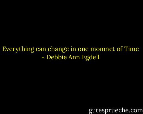 Everything can change in one momnet of Time - Debbie Ann Egdell