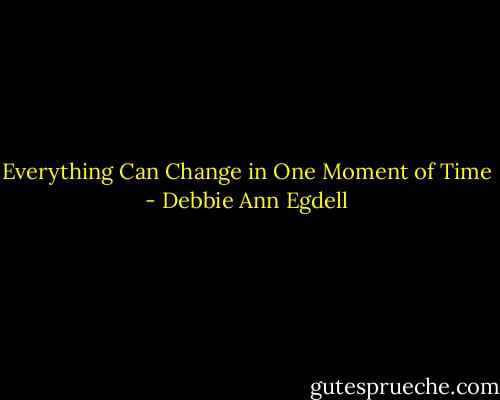 Everything Can Change in One Moment of Time - Debbie Ann Egdell