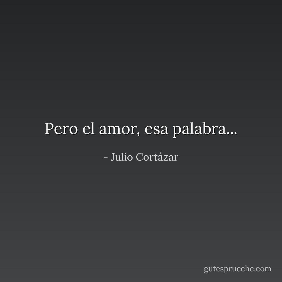 Pero el amor, esa palabra... - Julio Cortázar