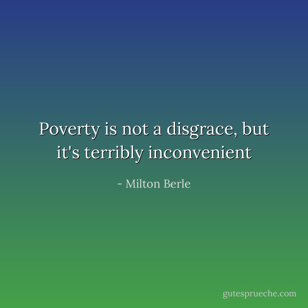 Poverty is not a disgrace, but it's terribly inconvenient - Milton Berle